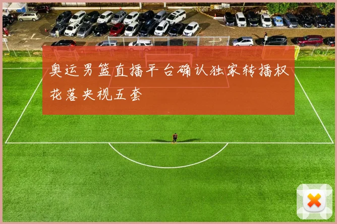 奥运男篮直播平台确认独家转播权花落央视五套