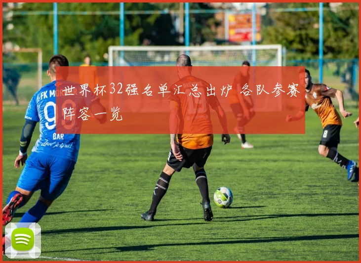 世界杯32强名单汇总出炉 各队参赛阵容一览