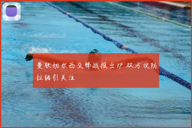 曼联切尔西交锋战报出炉 双方攻防拉锯引关注