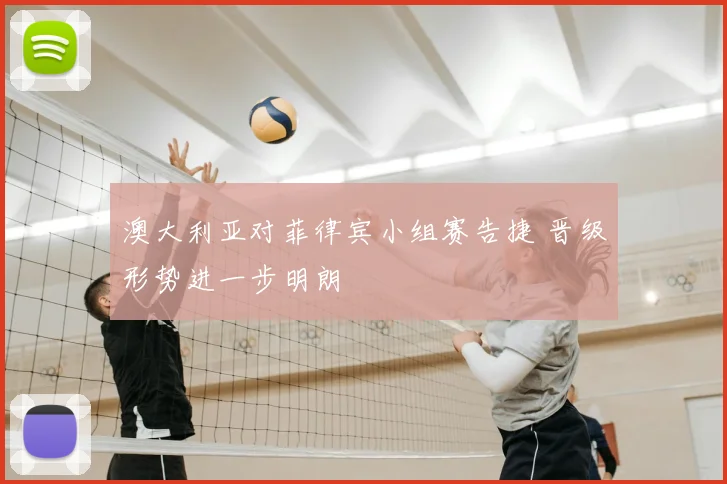 澳大利亚对菲律宾小组赛告捷 晋级形势进一步明朗