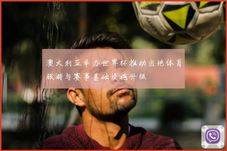 澳大利亚举办世界杯推动当地体育旅游与赛事基础设施升级