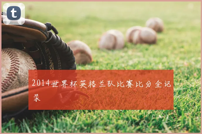 2014世界杯英格兰队比赛比分全记录