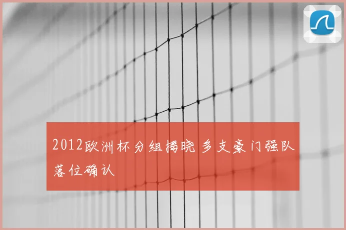 2012欧洲杯分组揭晓 多支豪门强队落位确认