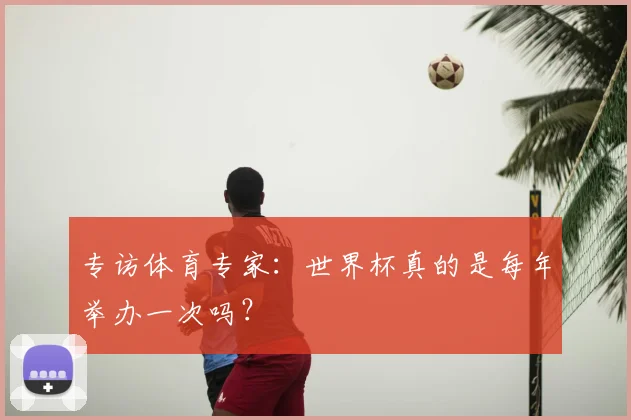 专访体育专家：世界杯真的是每年举办一次吗？
