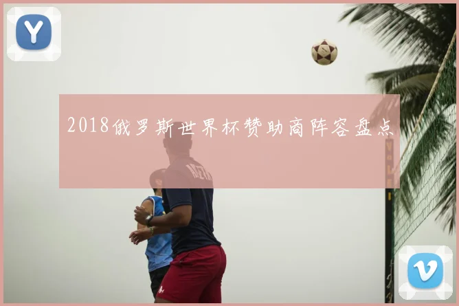 2018俄罗斯世界杯赞助商阵容盘点
