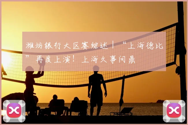 潍坊银行大区赛综述｜“上海德比”再度上演！上海久事问鼎