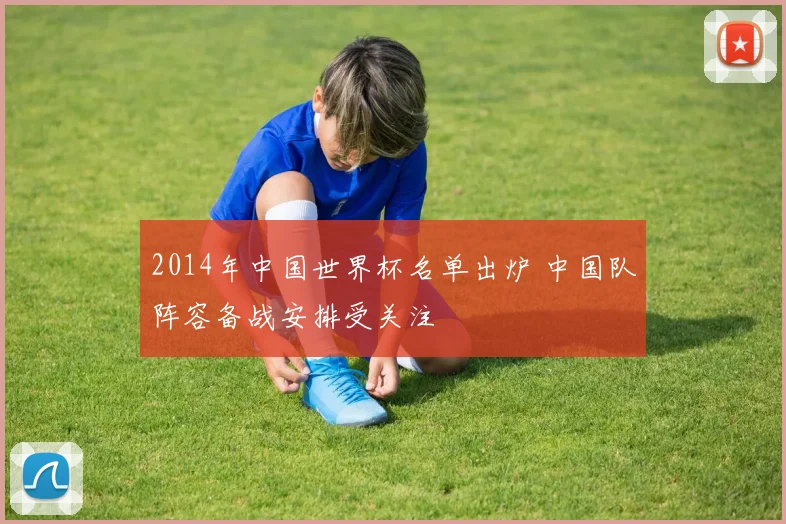 2014年中国世界杯名单出炉 中国队阵容备战安排受关注
