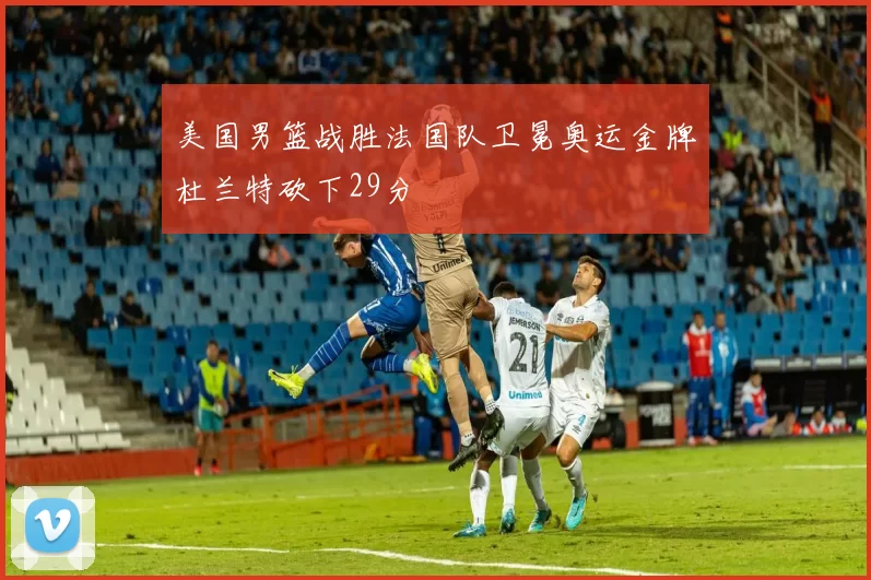 美国男篮战胜法国队卫冕奥运金牌杜兰特砍下29分