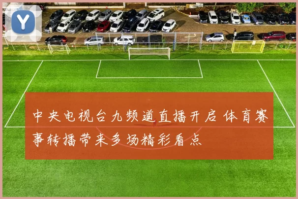 中央电视台九频道直播开启 体育赛事转播带来多场精彩看点