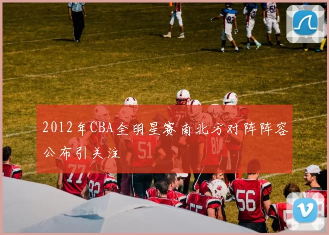 2012年CBA全明星赛南北方对阵阵容公布引关注