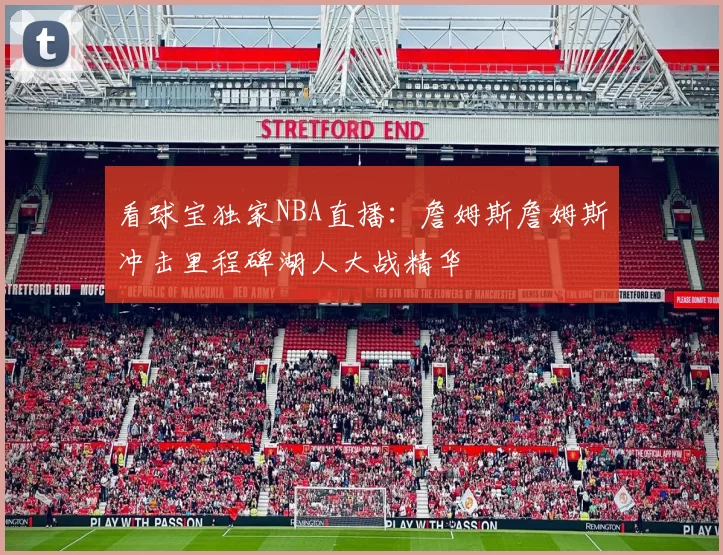 看球宝独家NBA直播：詹姆斯詹姆斯冲击里程碑湖人大战精华