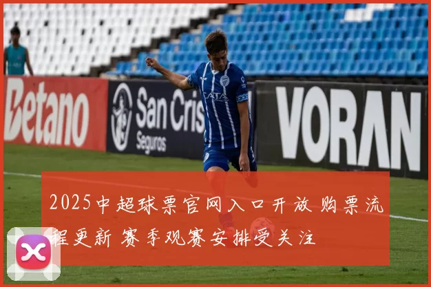 2025中超球票官网入口开放 购票流程更新 赛季观赛安排受关注