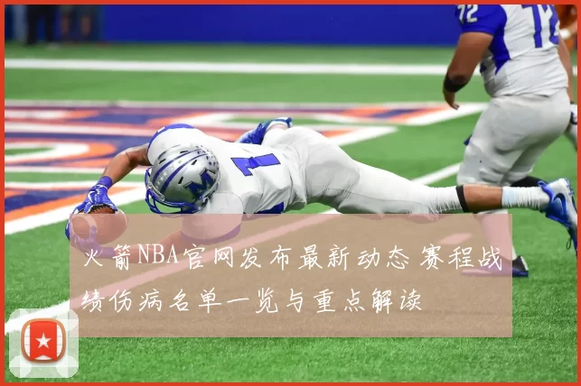 火箭NBA官网发布最新动态 赛程战绩伤病名单一览与重点解读