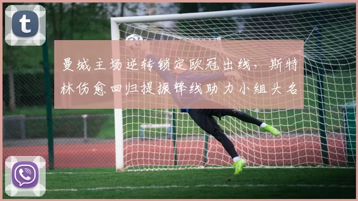 曼城主场逆转锁定欧冠出线，斯特林伤愈回归提振锋线助力小组头名