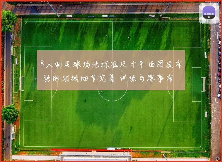 8人制足球场地标准尺寸平面图发布 场地划线细节完善 训练与赛事布置更规范