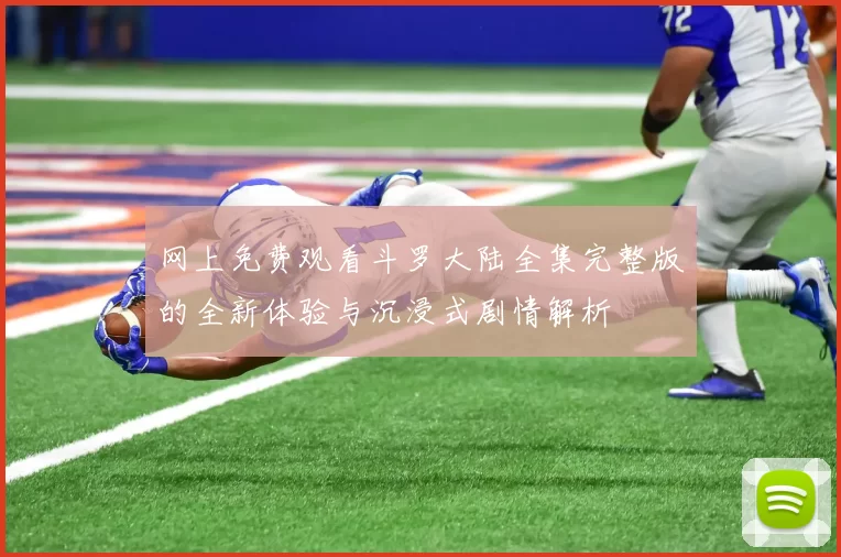 网上免费观看斗罗大陆全集完整版的全新体验与沉浸式剧情解析