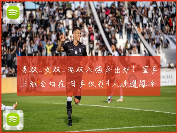 男双_女双_混双八强全出炉！国乒三组合均在 日乒仅存4人连遭爆冷