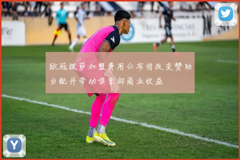 欧冠披萨加盟费用公布将改变赞助分配并带动俱乐部商业收益