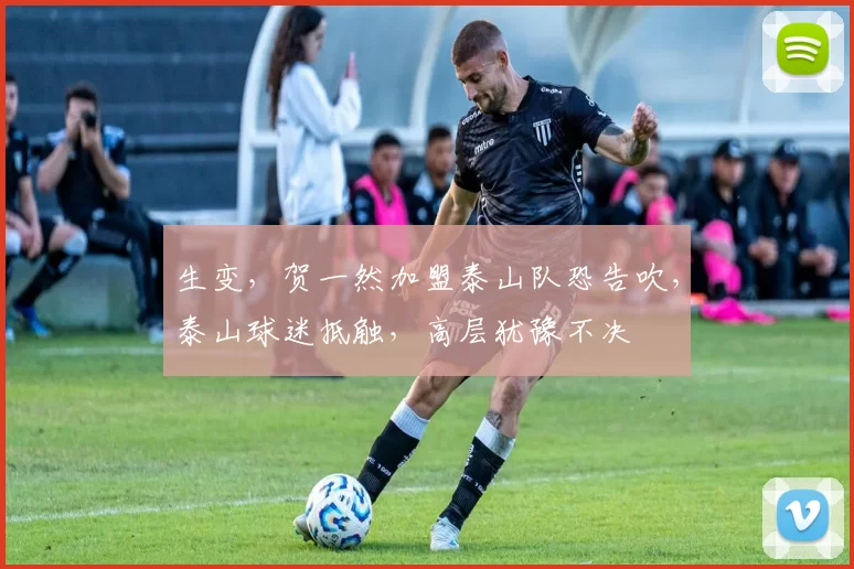 生变,贺一然加盟泰山队恐告吹,泰山球迷抵触,高层犹豫不决