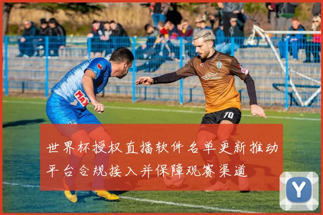 世界杯授权直播软件名单更新推动平台合规接入并保障观赛渠道