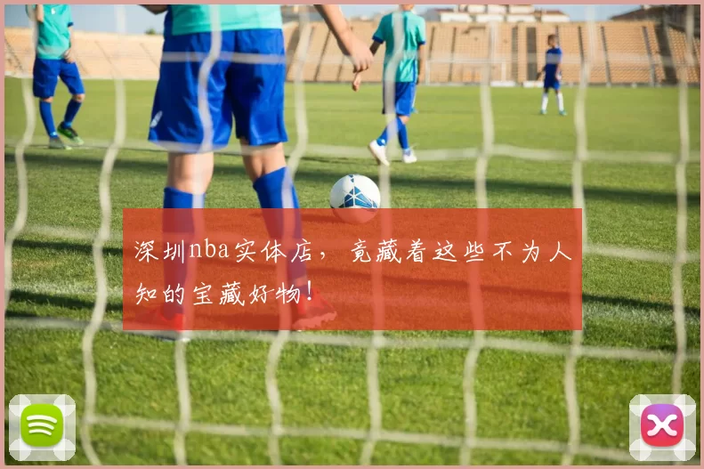 深圳nba实体店,竟藏着这些不为人知的宝藏好物!