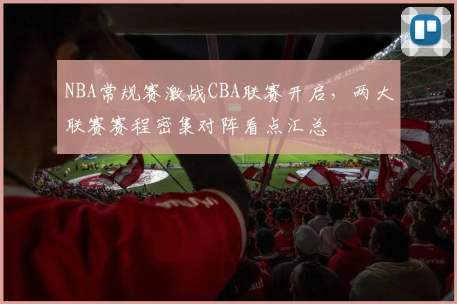 NBA常规赛激战CBA联赛开启，两大联赛赛程密集对阵看点汇总