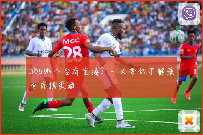 nba哪个台有直播？一文带你了解最全直播渠道