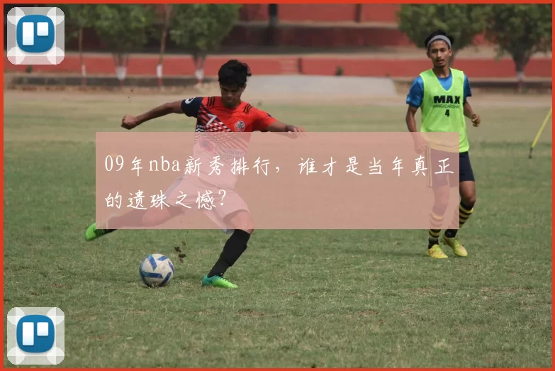 09年nba新秀排行，谁才是当年真正的遗珠之憾？