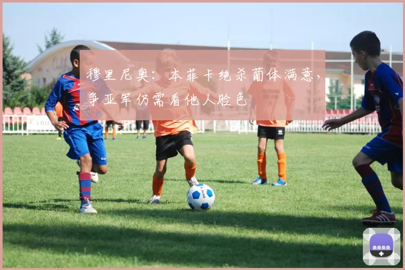 穆里尼奥：本菲卡绝杀葡体满意，争亚军仍需看他人脸色