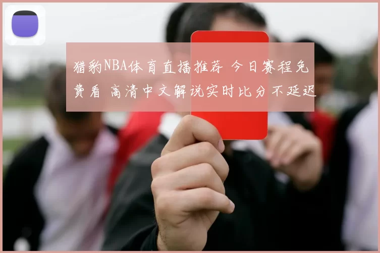 猎豹NBA体育直播推荐 今日赛程免费看 高清中文解说实时比分不延迟